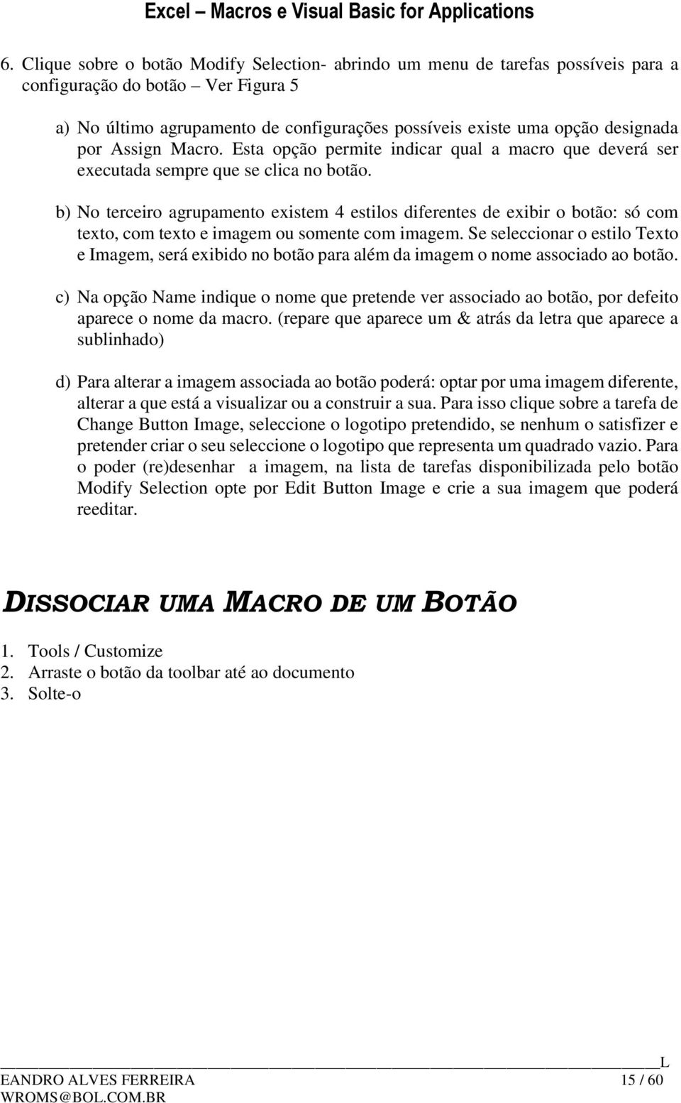 b) No terceiro agrupamento existem 4 estilos diferentes de exibir o botão: só com texto, com texto e imagem ou somente com imagem.