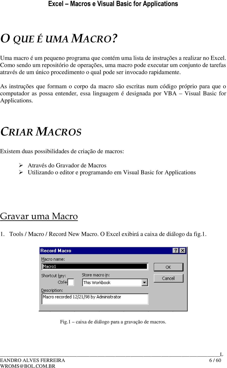 As instruções que formam o corpo da macro são escritas num código próprio para que o computador as possa entender, essa linguagem é designada por VBA Visual Basic for Applications.