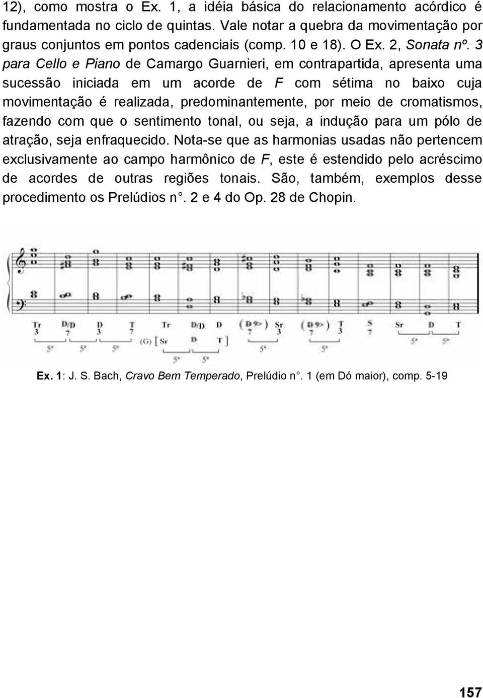 3 para Cello e Piano de Camargo Guarnieri, em contrapartida, apresenta uma sucessão iniciada em um acorde de F com sétima no baixo cuja movimentação é realizada, predominantemente, por meio de