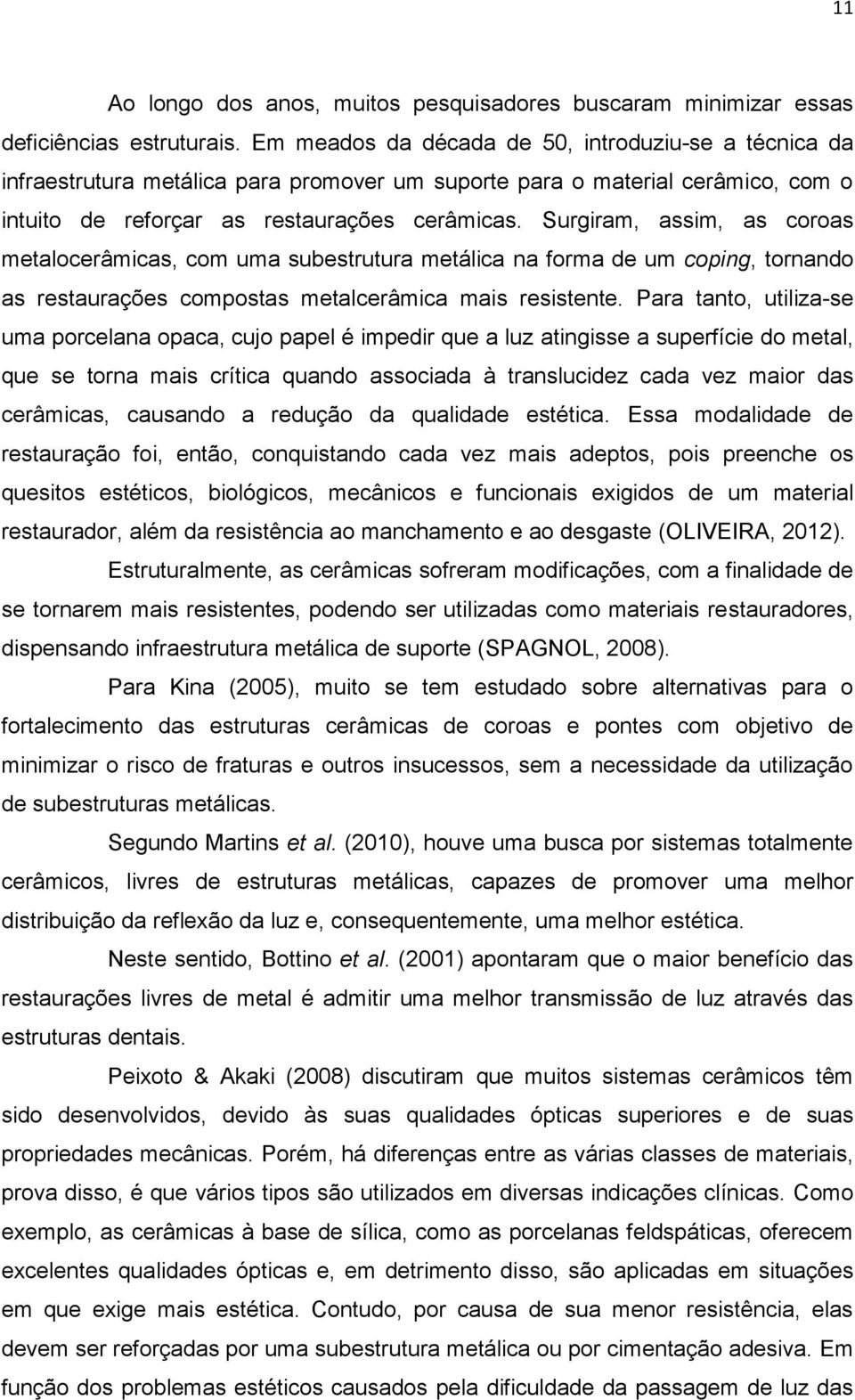 Surgiram, assim, as coroas metalocerâmicas, com uma subestrutura metálica na forma de um coping, tornando as restaurações compostas metalcerâmica mais resistente.