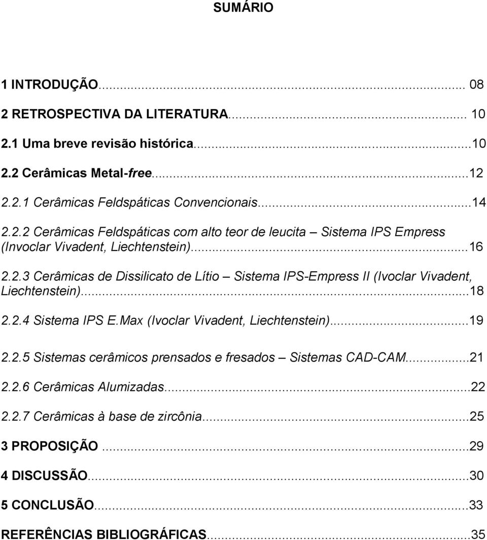 ..18 2.2.4 Sistema IPS E.Max (Ivoclar Vivadent, Liechtenstein)...19 2.2.5 Sistemas cerâmicos prensados e fresados Sistemas CAD-CAM...21 2.2.6 Cerâmicas Alumizadas...22 2.