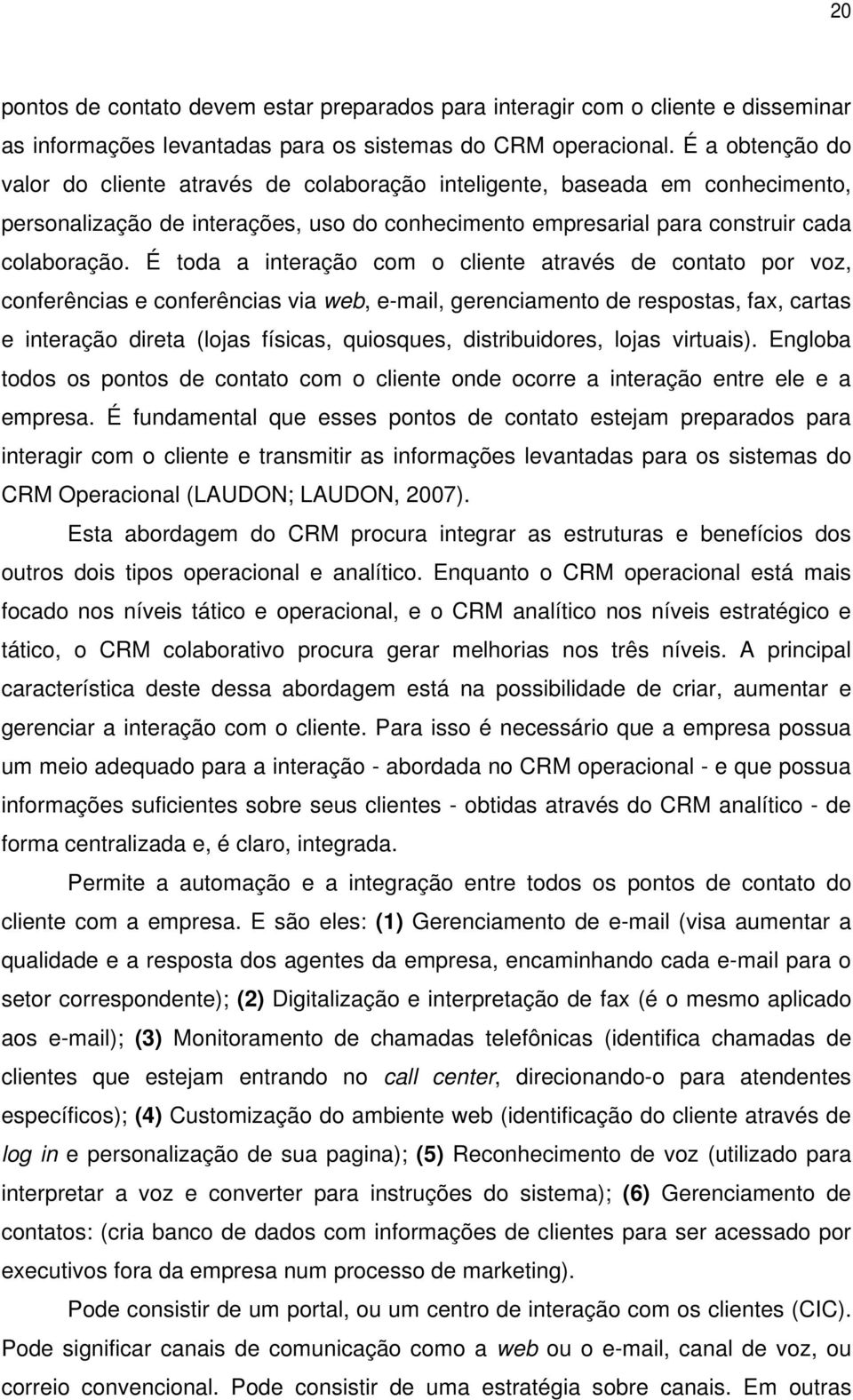 É toda a interação com o cliente através de contato por voz, conferências e conferências via web, e-mail, gerenciamento de respostas, fax, cartas e interação direta (lojas físicas, quiosques,