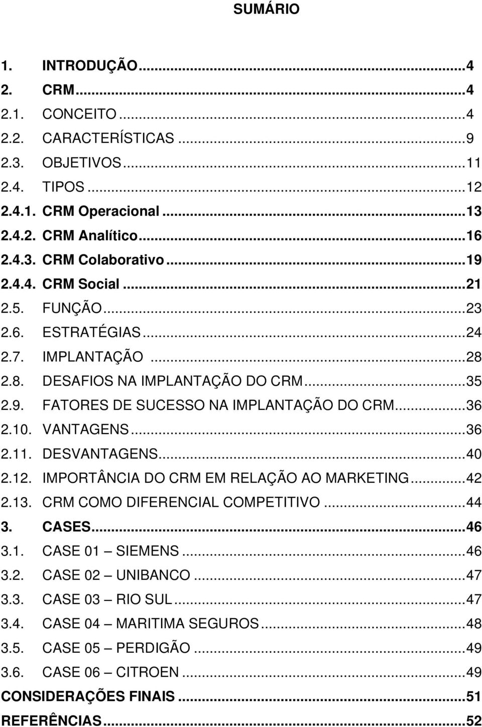 VANTAGENS...36 2.11. DESVANTAGENS...40 2.12. IMPORTÂNCIA DO CRM EM RELAÇÃO AO MARKETING...42 2.13. CRM COMO DIFERENCIAL COMPETITIVO...44 3. CASES...46 3.1. CASE 01 SIEMENS...46 3.2. CASE 02 UNIBANCO.