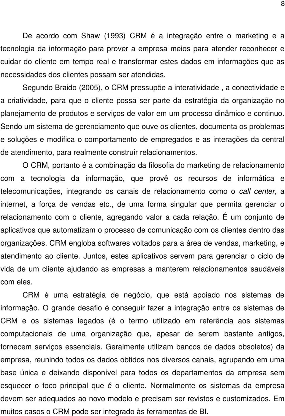 Segundo Braido (2005), o CRM pressupõe a interatividade, a conectividade e a criatividade, para que o cliente possa ser parte da estratégia da organização no planejamento de produtos e serviços de