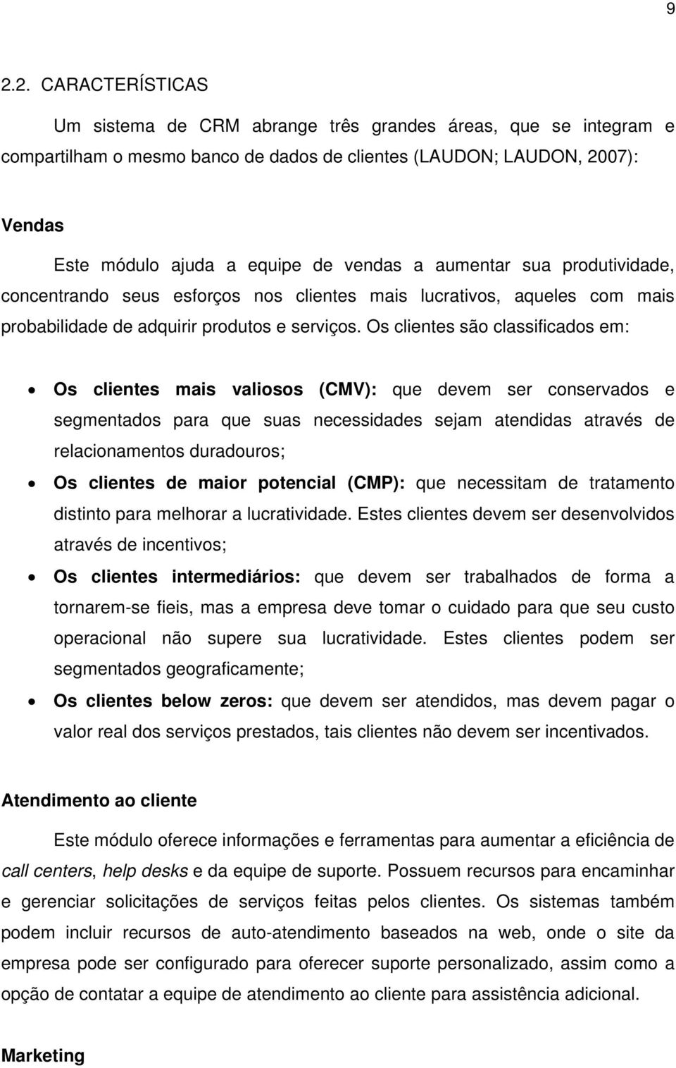 Os clientes são classificados em: Os clientes mais valiosos (CMV): que devem ser conservados e segmentados para que suas necessidades sejam atendidas através de relacionamentos duradouros; Os