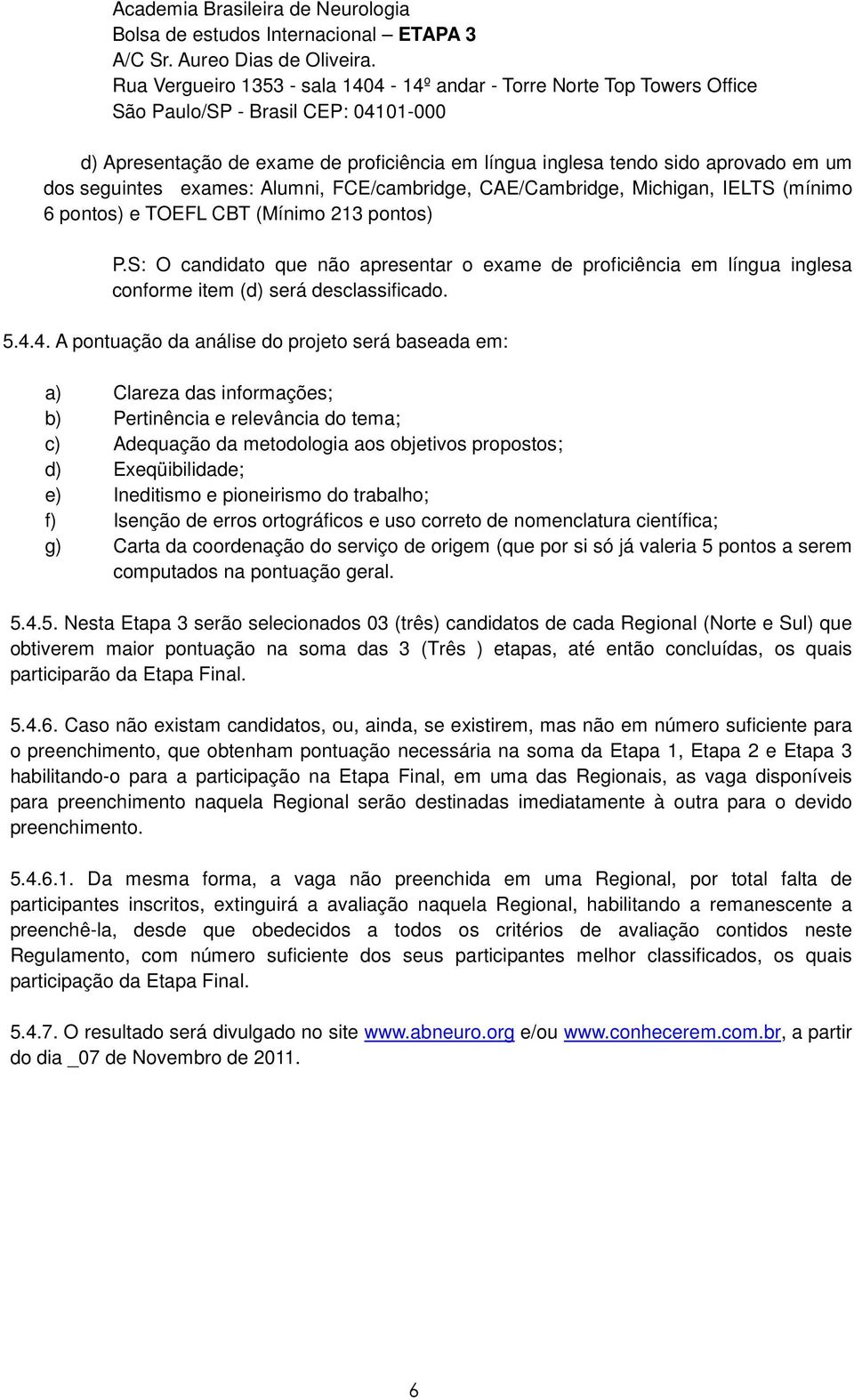 seguintes exames: Alumni, FCE/cambridge, CAE/Cambridge, Michigan, IELTS (mínimo 6 pontos) e TOEFL CBT (Mínimo 213 pontos) P.