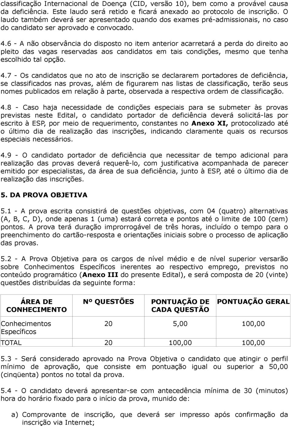 6 - A não observância do disposto no item anterior acarretará a perda do direito ao pleito das vagas reservadas aos candidatos em tais condições, mesmo que tenha escolhido tal opção. 4.