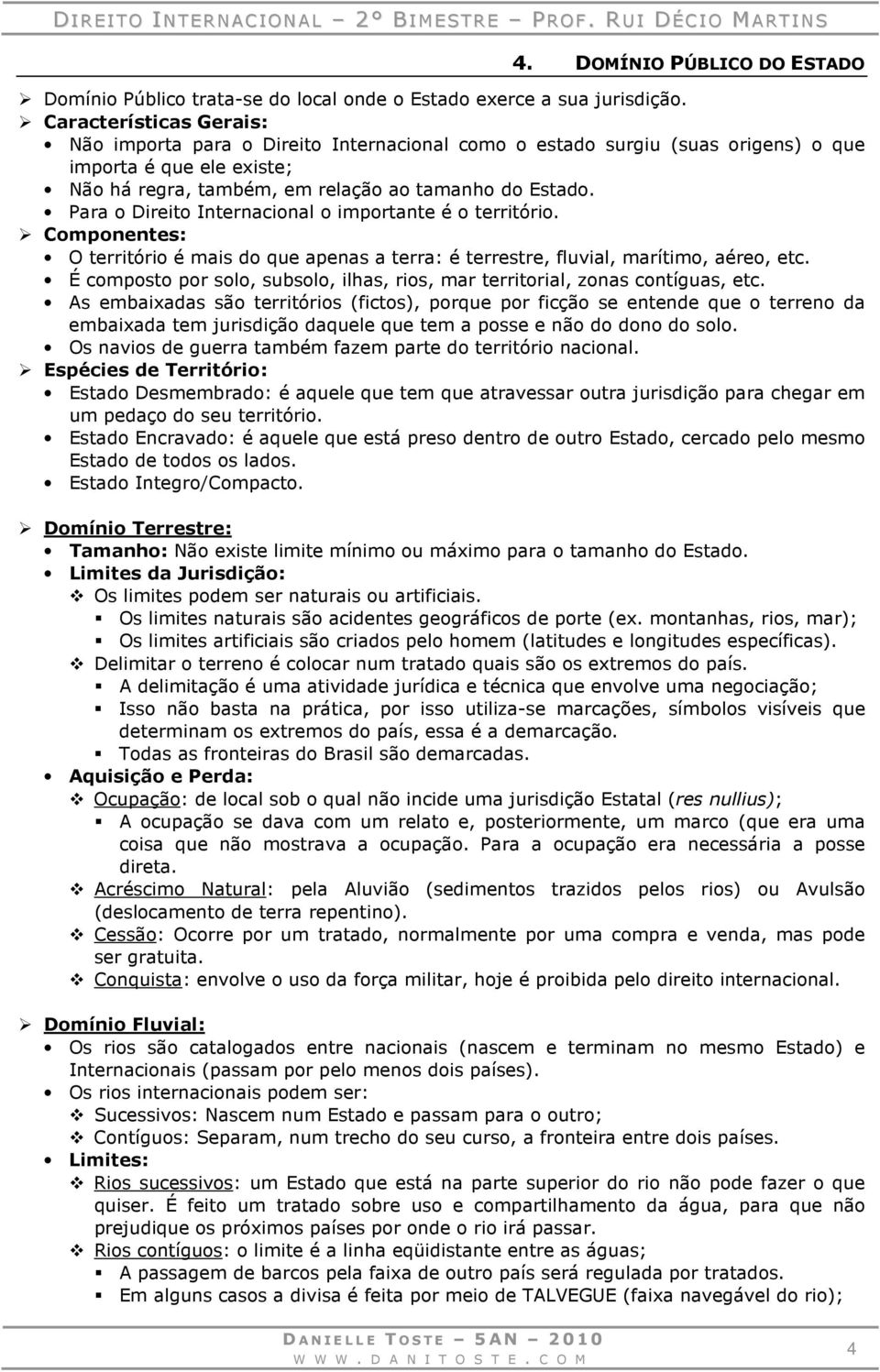 Para o Direito Internacional o importante é o território. Componentes: O território é mais do que apenas a terra: é terrestre, fluvial, marítimo, aéreo, etc.