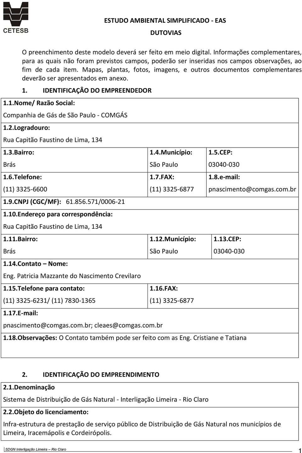 Mapas, plantas, fotos, imagens, e outros documentos complementares deverão ser apresentados em anexo. 1. IDENTIFICAÇÂO DO EMPREENDEDOR 1.1.Nome/ Razão Social: Companhia de Gás de São Paulo - COMGÁS 1.