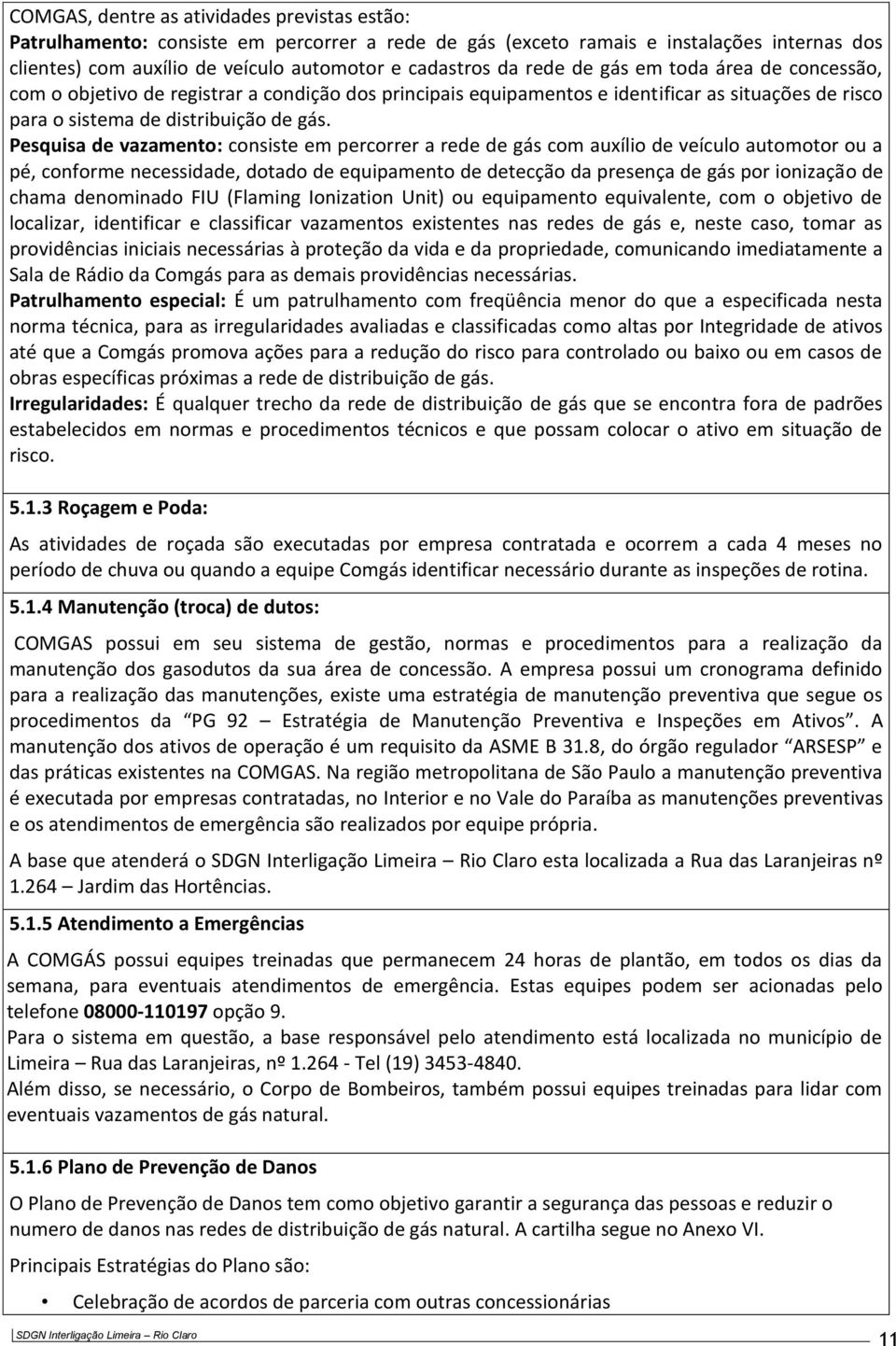 Pesquisa de vazamento: consiste em percorrer a rede de gás com auxílio de veículo automotor ou a pé, conforme necessidade, dotado de equipamento de detecção da presença de gás por ionização de chama