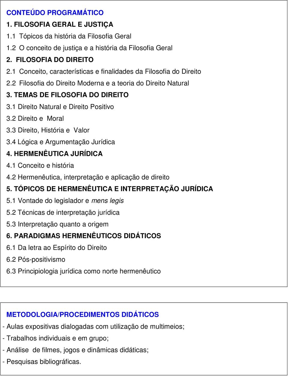 1 Direito Natural e Direito Positivo 3.2 Direito e Moral 3.3 Direito, História e Valor 3.4 Lógica e Argumentação Jurídica 4. HERMENÊUTICA JURÍDICA 4.1 Conceito e história 4.