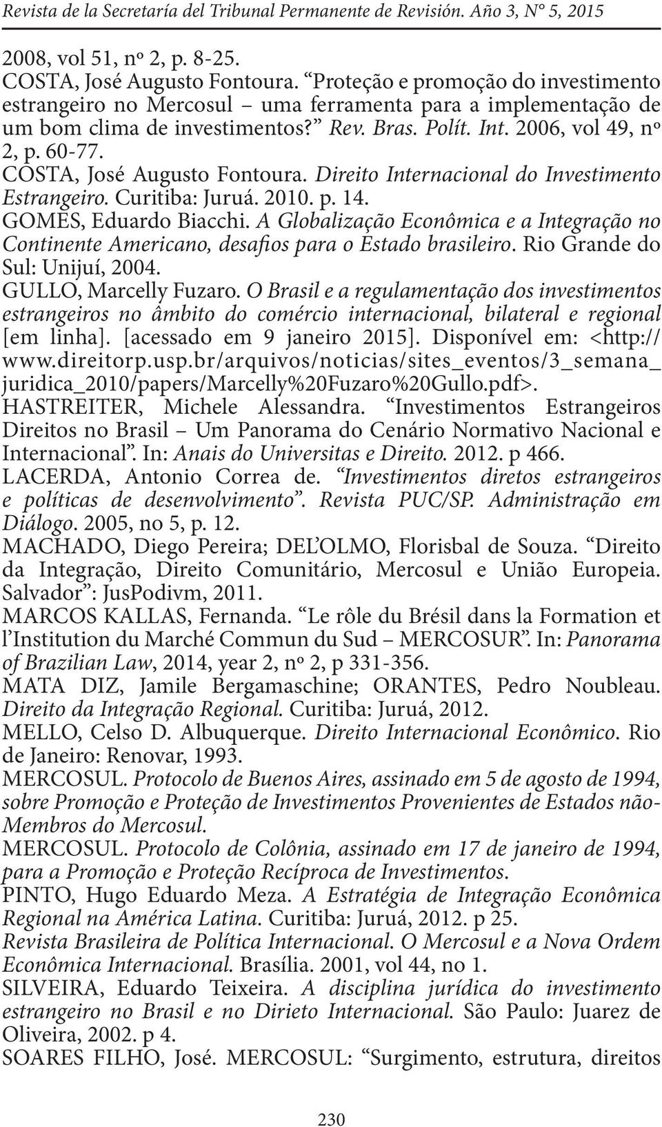 COSTA, José Augusto Fontoura. Direito Internacional do Investimento Estrangeiro. Curitiba: Juruá. 2010. p. 14. GOMES, Eduardo Biacchi.