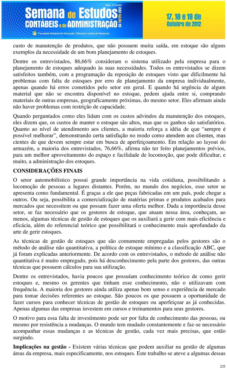 Todos os entrevistados se dizem satisfeitos também, com a programação da reposição de estoques visto que dificilmente há problemas com falta de estoques por erro de planejamento da empresa