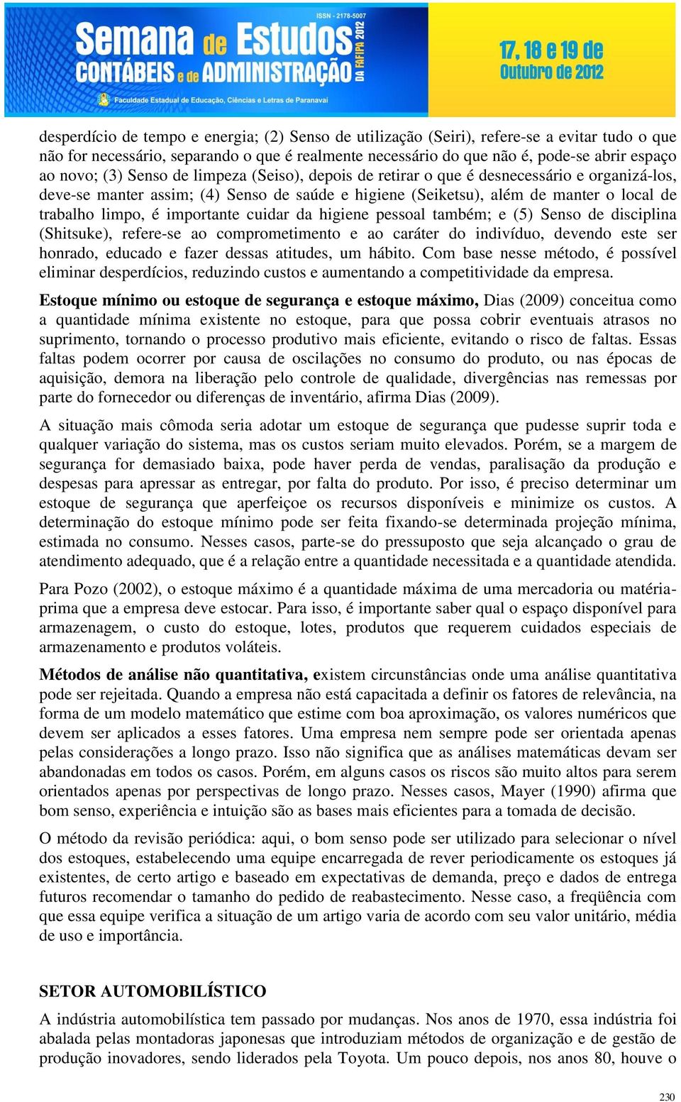 importante cuidar da higiene pessoal também; e (5) Senso de disciplina (Shitsuke), refere-se ao comprometimento e ao caráter do indivíduo, devendo este ser honrado, educado e fazer dessas atitudes,