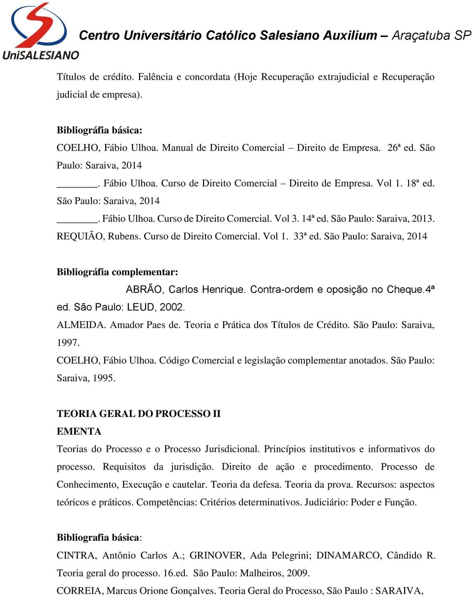 São Paulo: Saraiva, 2013. REQUIÃO, Rubens. Curso de Direito Comercial. Vol 1. 33ª ed. São Paulo: Saraiva, 2014 Bibliográfia complementar: ABRÃO, Carlos Henrique. Contra-ordem e oposição no Cheque.