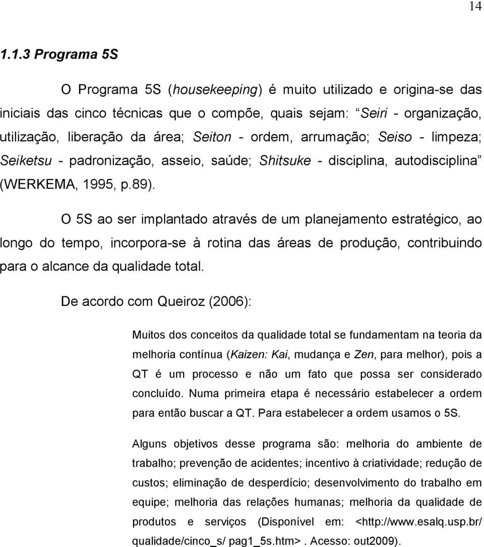 O 5S ao ser implantado através de um planejamento estratégico, ao longo do tempo, incorpora-se à rotina das áreas de produção, contribuindo para o alcance da qualidade total.