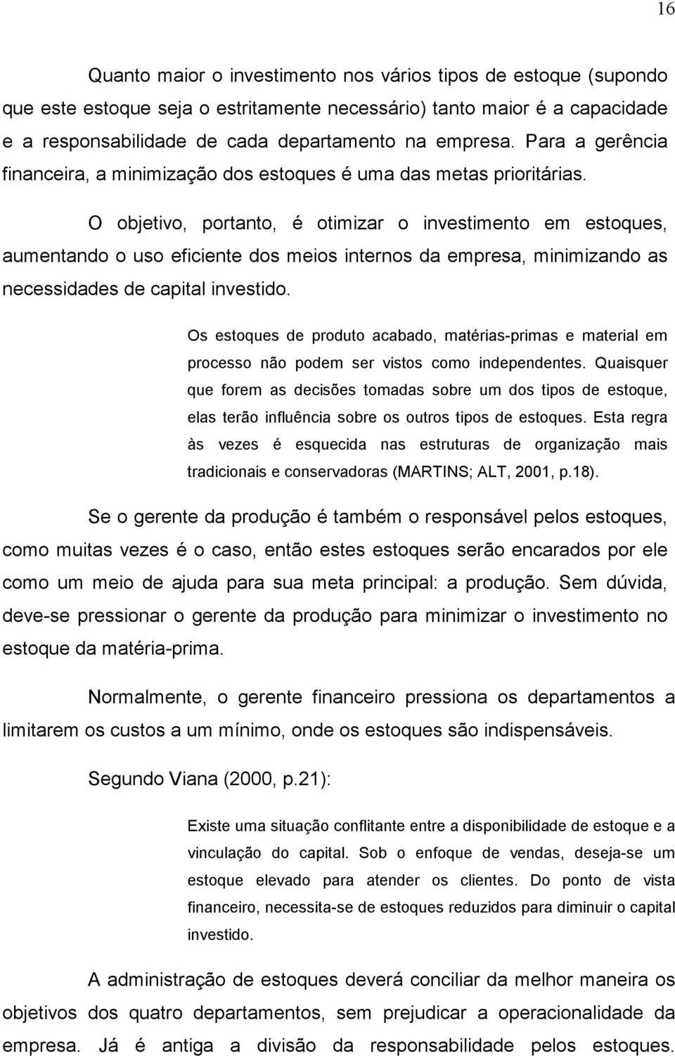 O objetivo, portanto, é otimizar o investimento em estoques, aumentando o uso eficiente dos meios internos da empresa, minimizando as necessidades de capital investido.