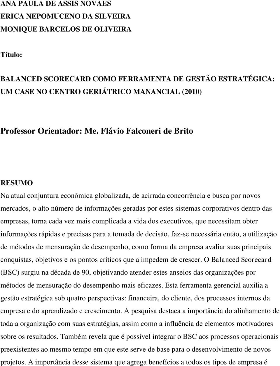 Flávio Falconeri de Brito Na atual conjuntura econômica globalizada, de acirrada concorrência e busca por novos mercados, o alto número de informações geradas por estes sistemas corporativos dentro