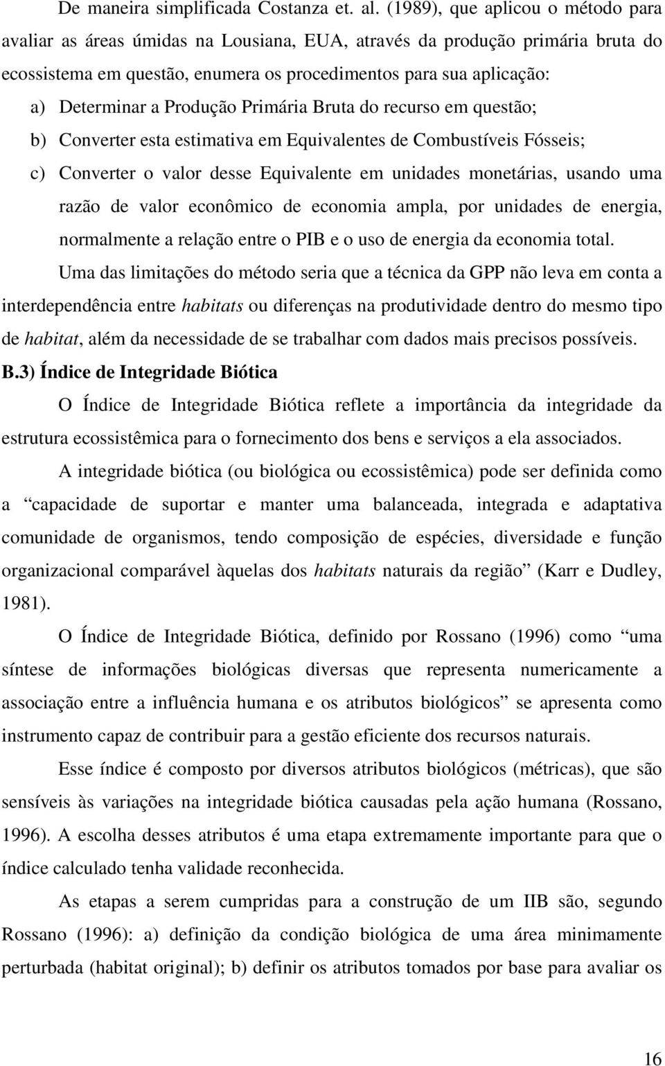 Produção Primária Bruta do recurso em questão; b) Converter esta estimativa em Equivalentes de Combustíveis Fósseis; c) Converter o valor desse Equivalente em unidades monetárias, usando uma razão de