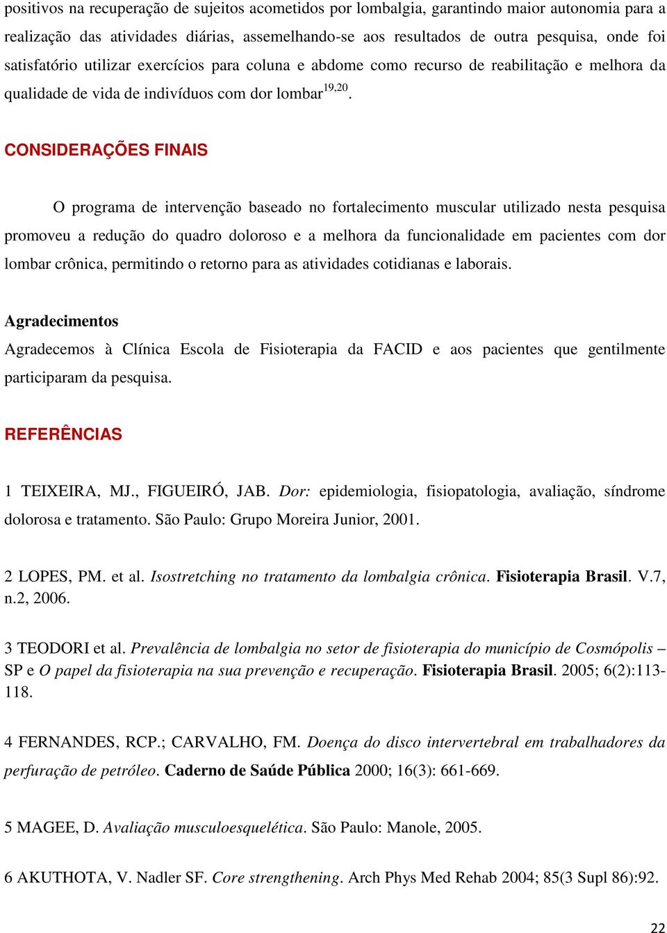 CONSIDERAÇÕES FINAIS O programa de intervenção baseado no fortalecimento muscular utilizado nesta pesquisa promoveu a redução do quadro doloroso e a melhora da funcionalidade em pacientes com dor