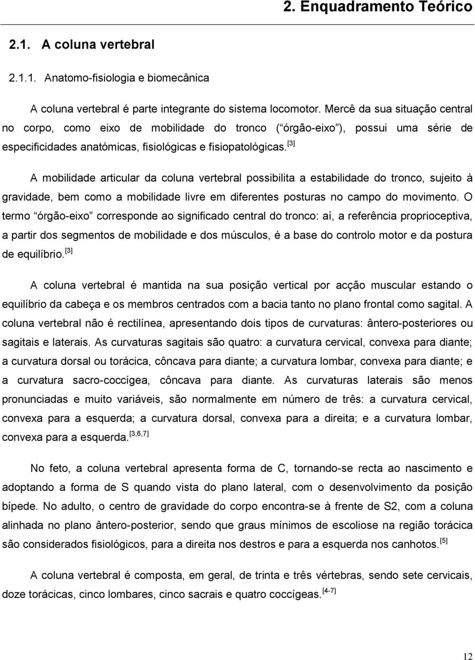 [3] A mobilidade articular da coluna vertebral possibilita a estabilidade do tronco, sujeito à gravidade, bem como a mobilidade livre em diferentes posturas no campo do movimento.