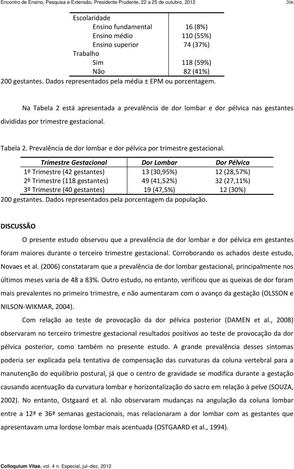 Na Tabela 2 está apresentada a prevalência de dor lombar e dor pélvica nas gestantes divididas por trimestre gestacional. Tabela 2. Prevalência de dor lombar e dor pélvica por trimestre gestacional.