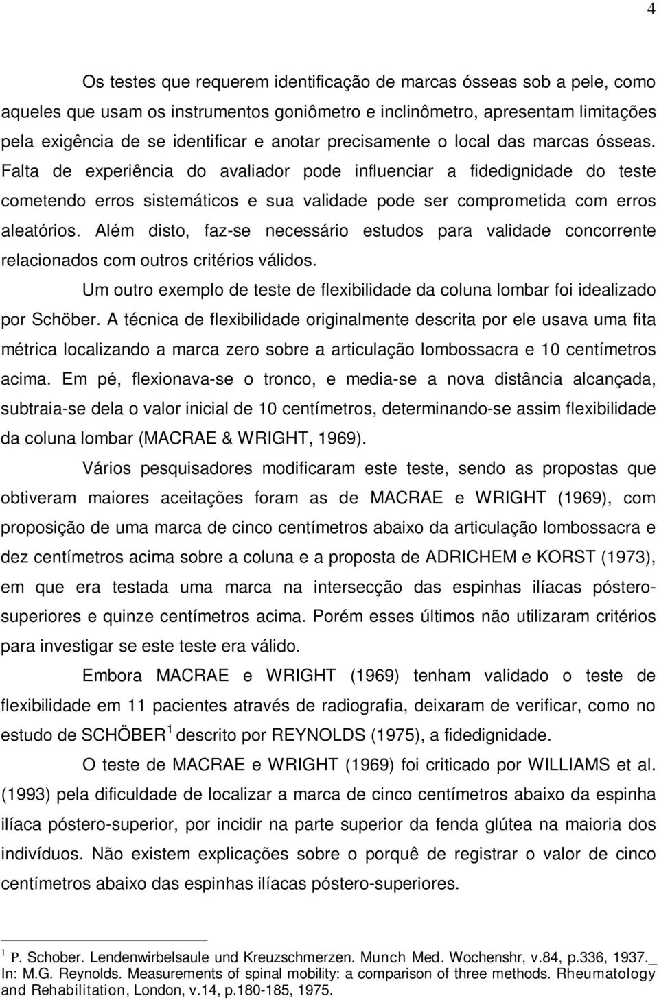 Falta de experiência do avaliador pode influenciar a fidedignidade do teste cometendo erros sistemáticos e sua validade pode ser comprometida com erros aleatórios.