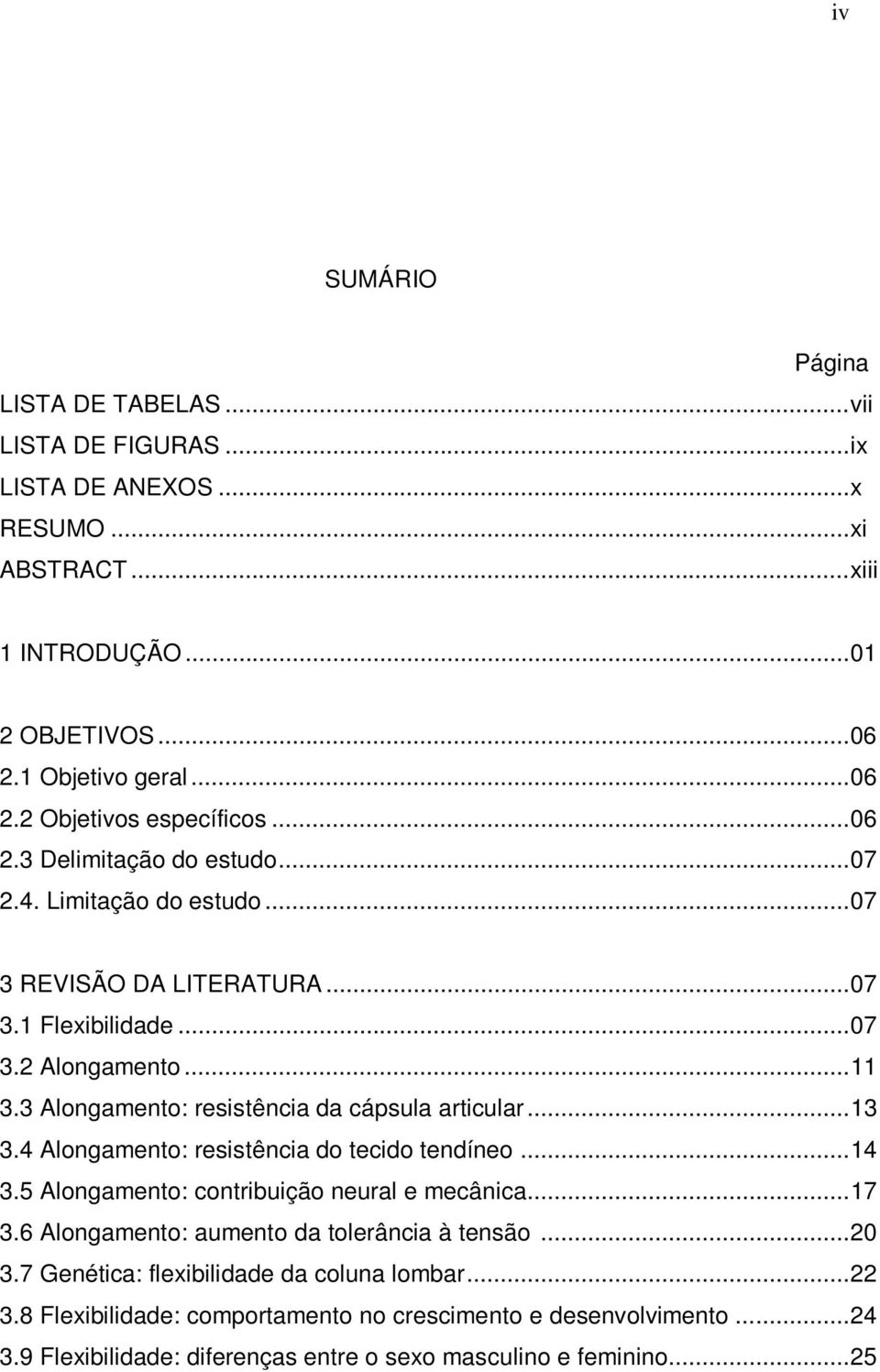 3 Alongamento: resistência da cápsula articular...13 3.4 Alongamento: resistência do tecido tendíneo...14 3.5 Alongamento: contribuição neural e mecânica...17 3.