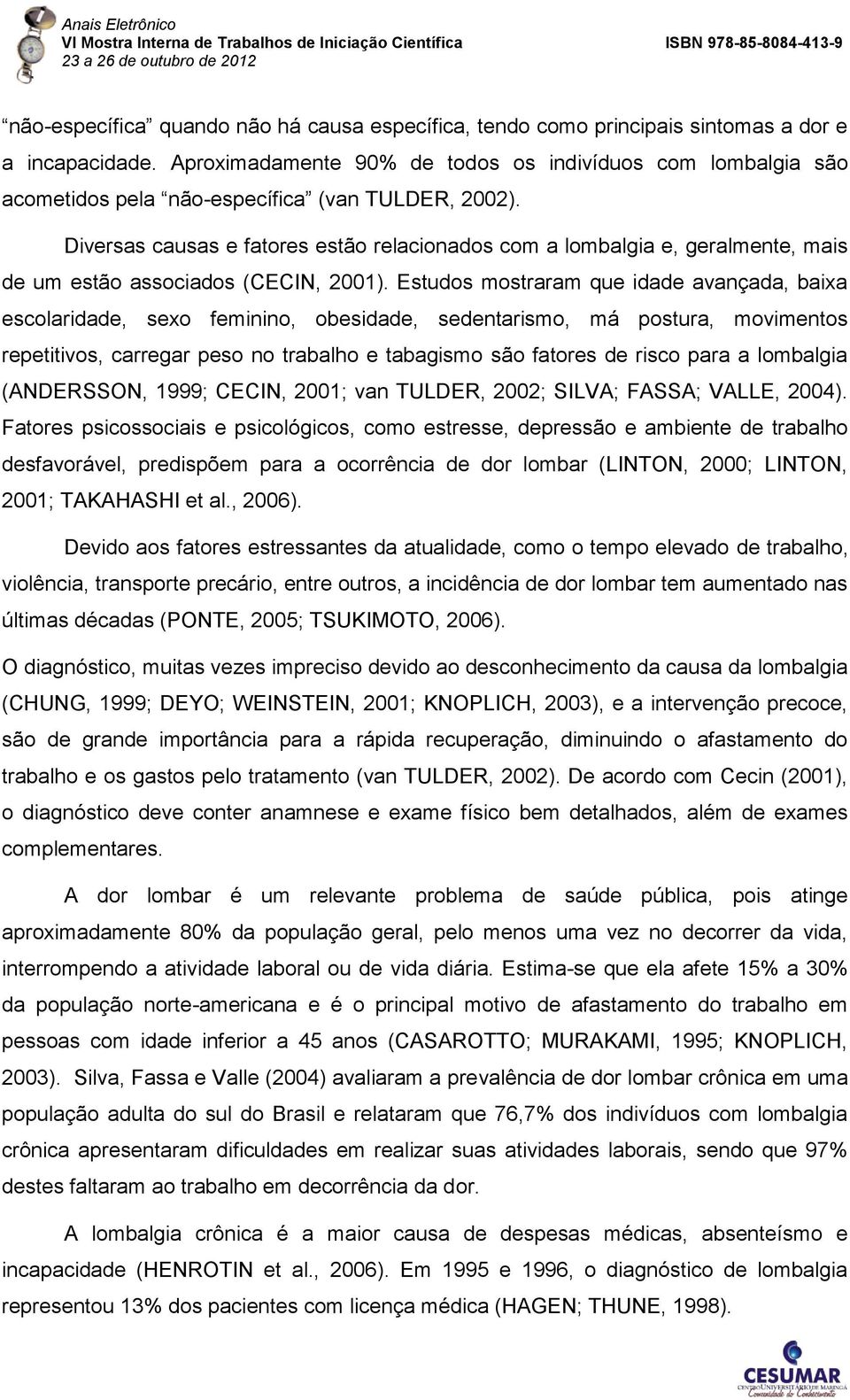 Diversas causas e fatores estão relacionados com a lombalgia e, geralmente, mais de um estão associados (CECIN, 2001).