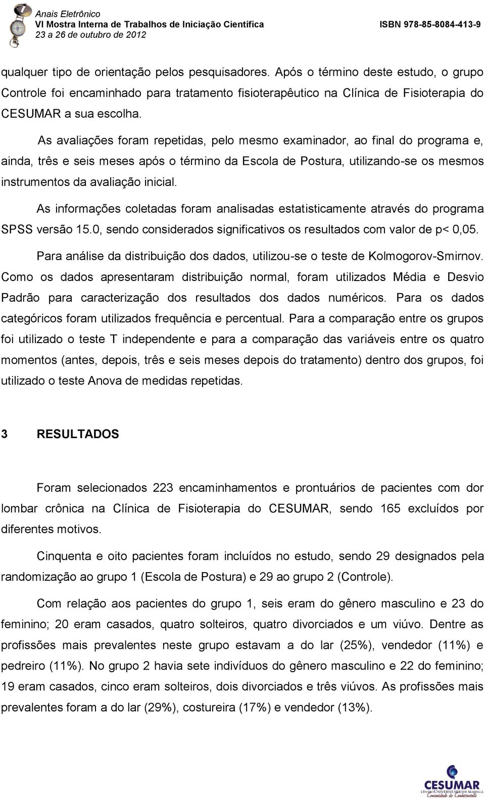 As informações coletadas foram analisadas estatisticamente através do programa SPSS versão 15.0, sendo considerados significativos os resultados com valor de p< 0,05.