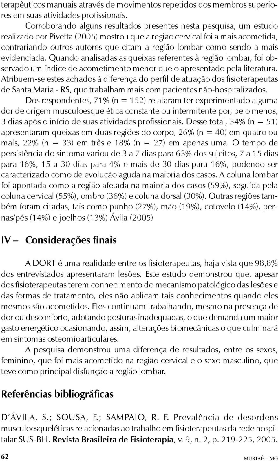 lombar como sendo a mais evidenciada. Quando analisadas as queixas referentes à região lombar, foi observado um índice de acometimento menor que o apresentado pela literatura.