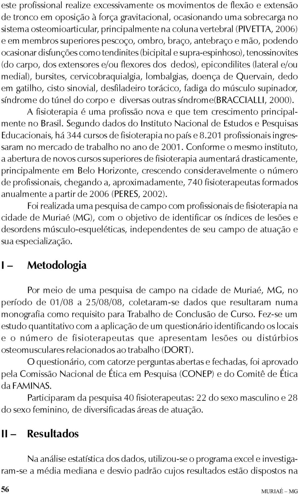 dos extensores e/ou flexores dos dedos), epicondilites (lateral e/ou medial), bursites, cervicobraquialgia, lombalgias, doença de Quervain, dedo em gatilho, cisto sinovial, desfiladeiro torácico,