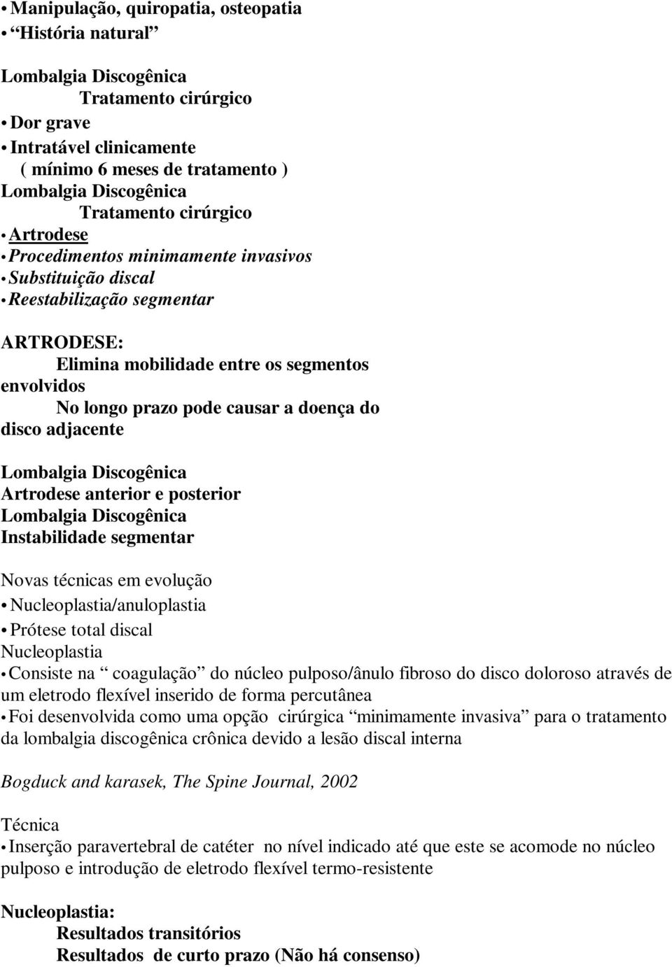 posterior Instabilidade segmentar Novas técnicas em evolução Nucleoplastia/anuloplastia Prótese total discal Nucleoplastia Consiste na coagulação do núcleo pulposo/ânulo fibroso do disco doloroso