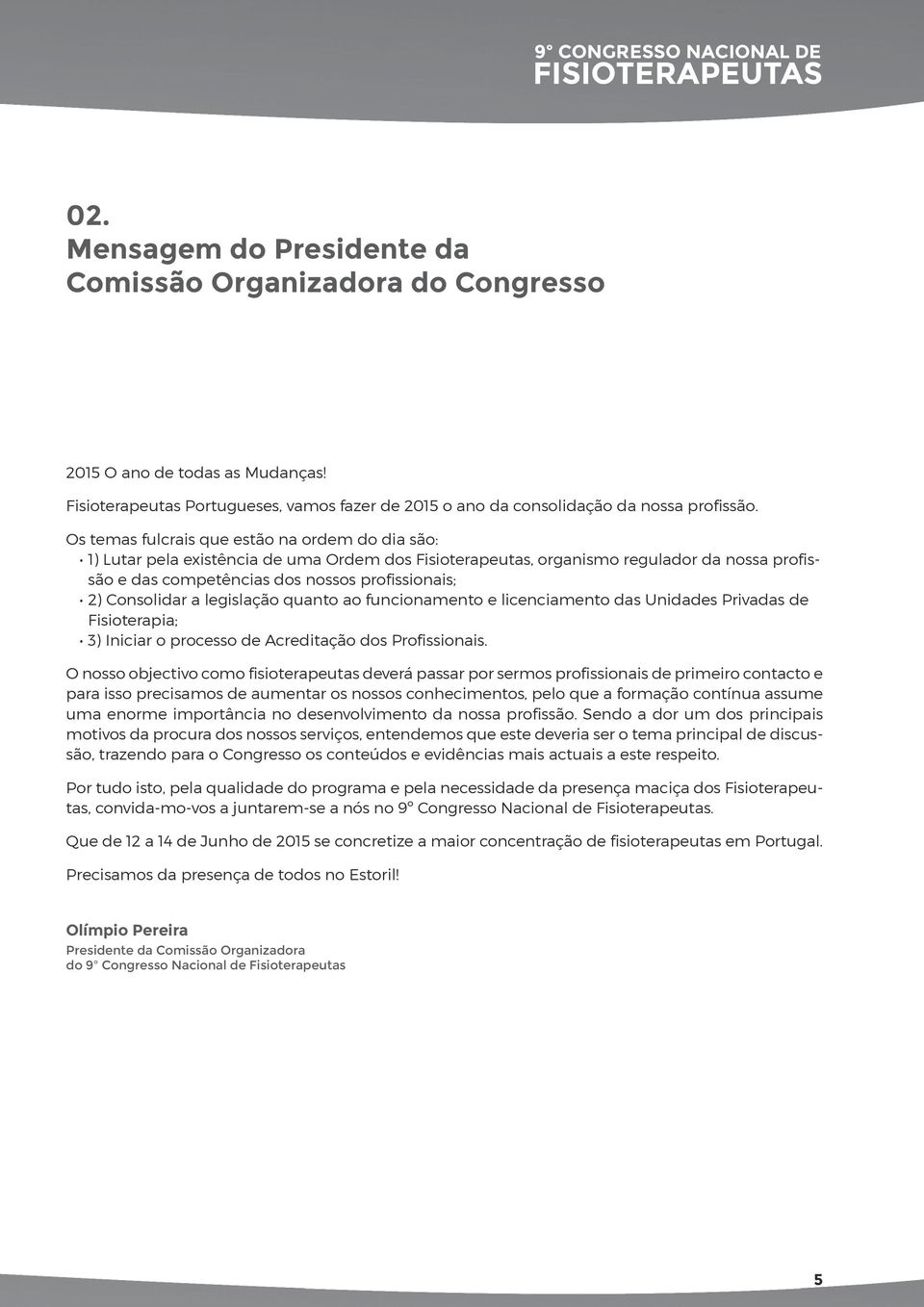 Os temas fulcrais que estão na ordem do dia são: 1) Lutar pela existência de uma Ordem dos Fisioterapeutas, organismo regulador da nossa profissão e das competências dos nossos profissionais; 2)