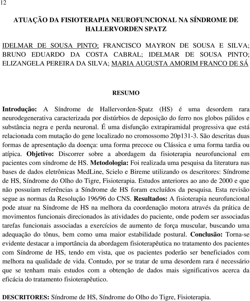 ferro nos globos pálidos e substância negra e perda neuronal. É uma disfunção extrapiramidal progressiva que está relacionada com mutação do gene localizado no cromossomo 20p131-3.