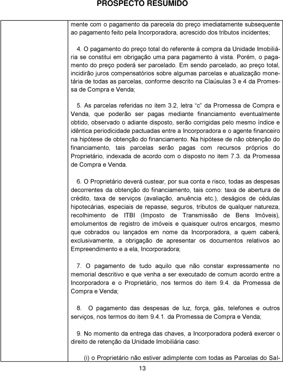 Em sendo parcelado, ao preço total, incidirão juros compensatórios sobre algumas parcelas e atualização monetária de todas as parcelas, conforme descrito na Claúsulas 3 e 4 da Promessa de Compra e