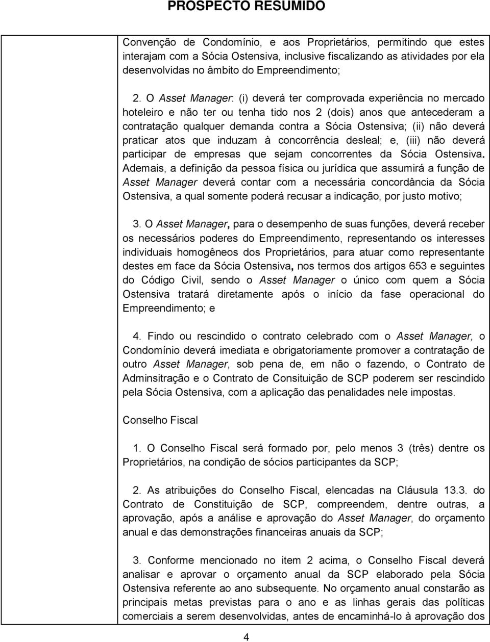 deverá praticar atos que induzam à concorrência desleal; e, (iii) não deverá participar de empresas que sejam concorrentes da Sócia Ostensiva.