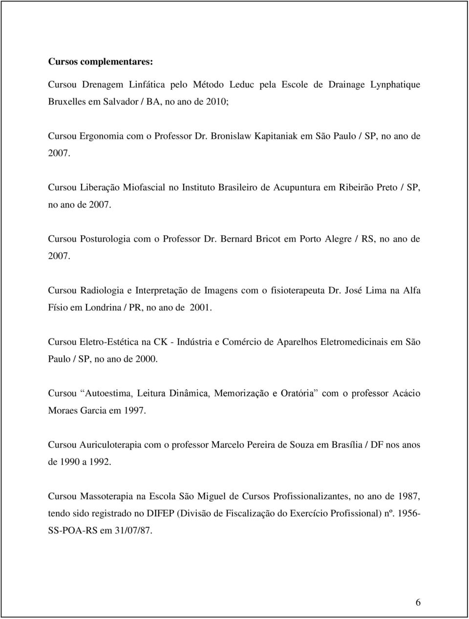 Cursou Posturologia com o Professor Dr. Bernard Bricot em Porto Alegre / RS, no ano de 2007. Cursou Radiologia e Interpretação de Imagens com o fisioterapeuta Dr.