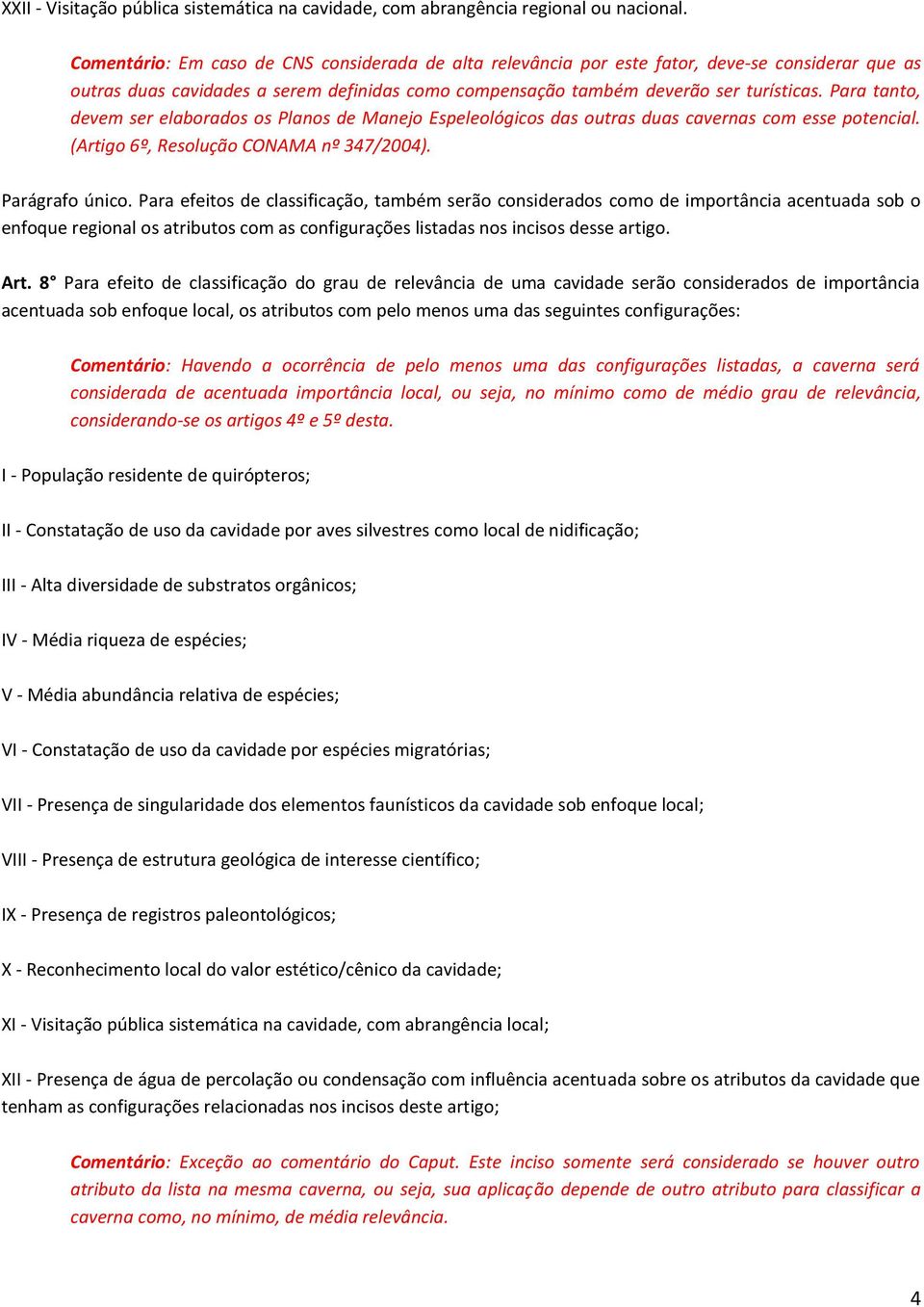 Para tanto, devem ser elaborados os Planos de Manejo Espeleológicos das outras duas cavernas com esse potencial. (Artigo 6º, Resolução CONAMA nº 347/2004). Parágrafo único.