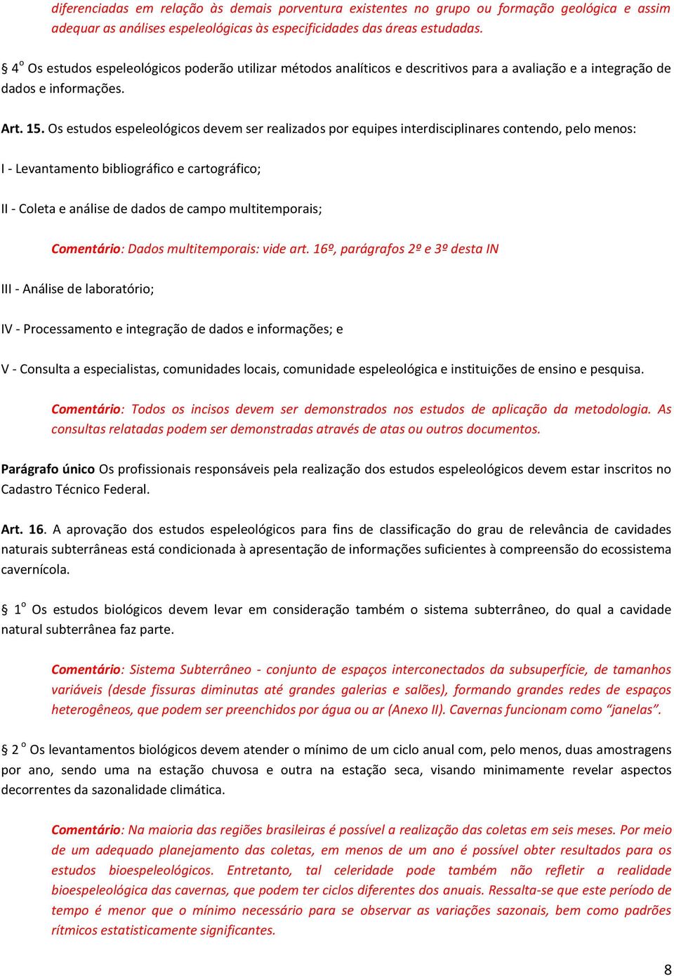 Os estudos espeleológicos devem ser realizados por equipes interdisciplinares contendo, pelo menos: I - Levantamento bibliográfico e cartográfico; II - Coleta e análise de dados de campo