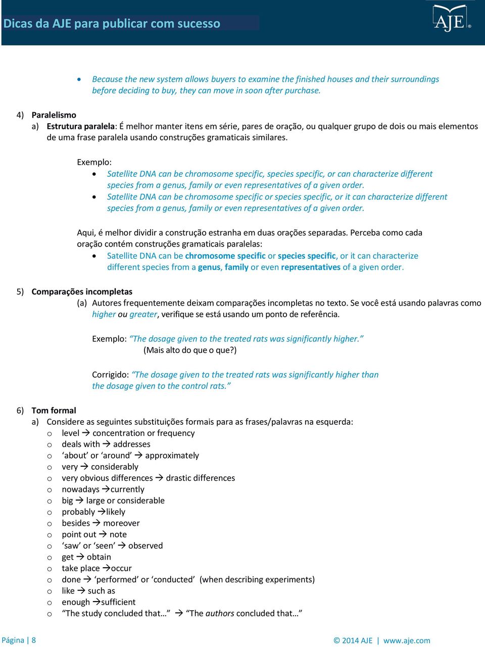 Exemplo: Satellite DNA can be chromosome specific, species specific, or can characterize different species from a genus, family or even representatives of a given order.