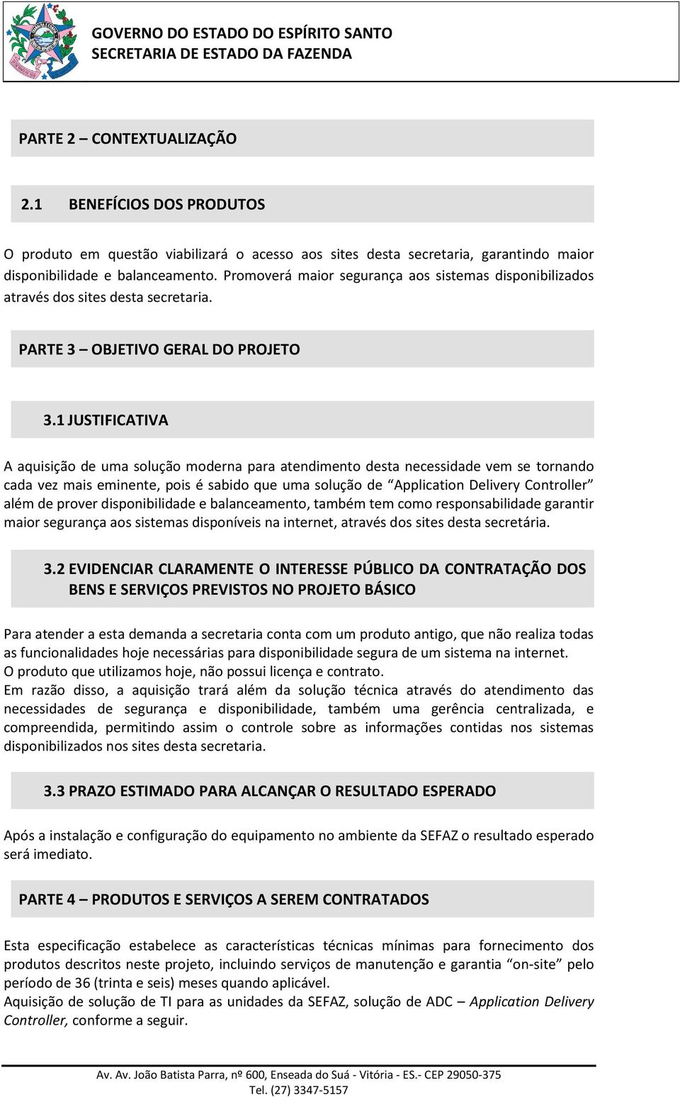 1 JUSTIFICATIVA A aquisição de uma solução moderna para atendimento desta necessidade vem se tornando cada vez mais eminente, pois é sabido que uma solução de Application Delivery Controller além de