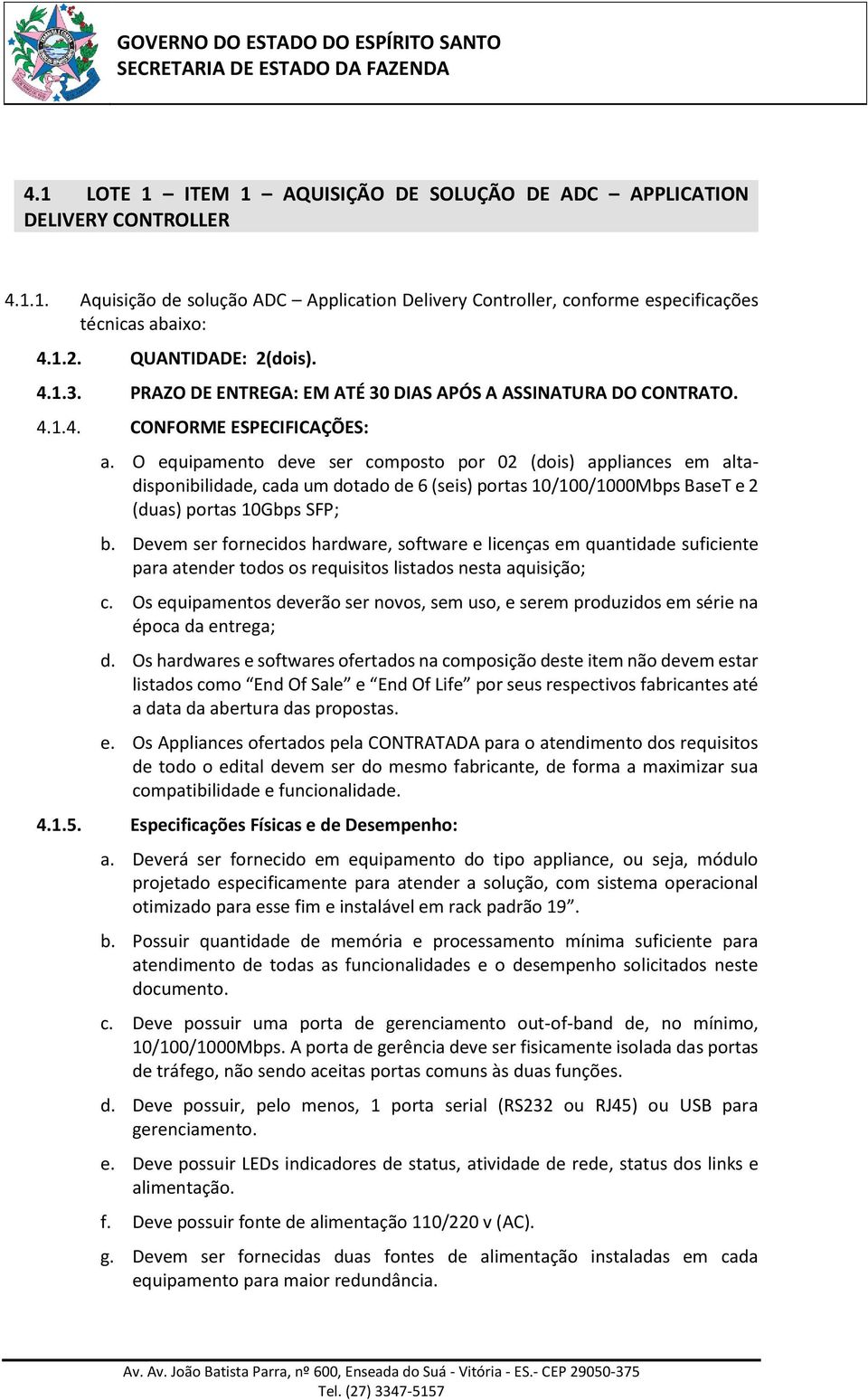 O equipamento deve ser composto por 02 (dois) appliances em altadisponibilidade, cada um dotado de 6 (seis) portas 10/100/1000Mbps BaseT e 2 (duas) portas 10Gbps SFP; b.