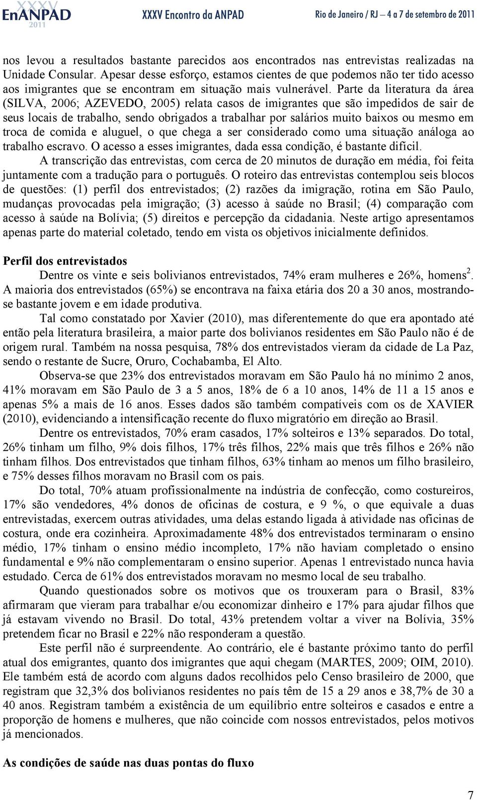 Parte da literatura da área (SILVA, 2006; AZEVEDO, 2005) relata casos de imigrantes que são impedidos de sair de seus locais de trabalho, sendo obrigados a trabalhar por salários muito baixos ou