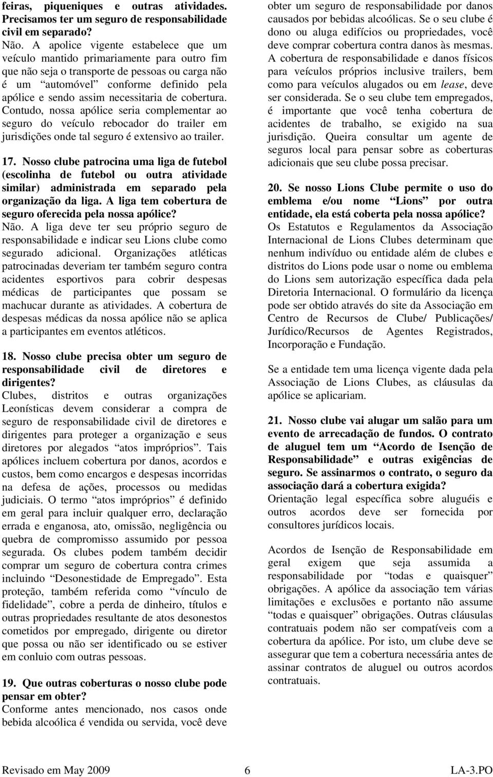 necessitaria de cobertura. Contudo, nossa apólice seria complementar ao seguro do veículo rebocador do trailer em jurisdições onde tal seguro é extensivo ao trailer. 17.