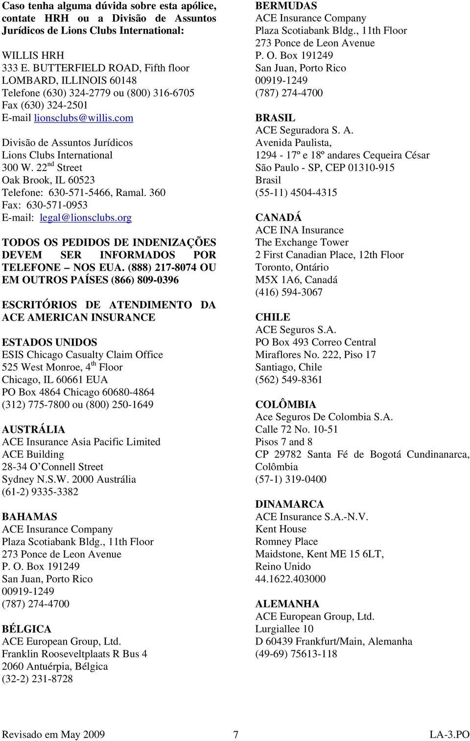 com Divisão de Assuntos Jurídicos Lions Clubs International 300 W. 22 nd Street Oak Brook, IL 60523 Telefone: 630-571-5466, Ramal. 360 Fax: 630-571-0953 E-mail: legal@lionsclubs.