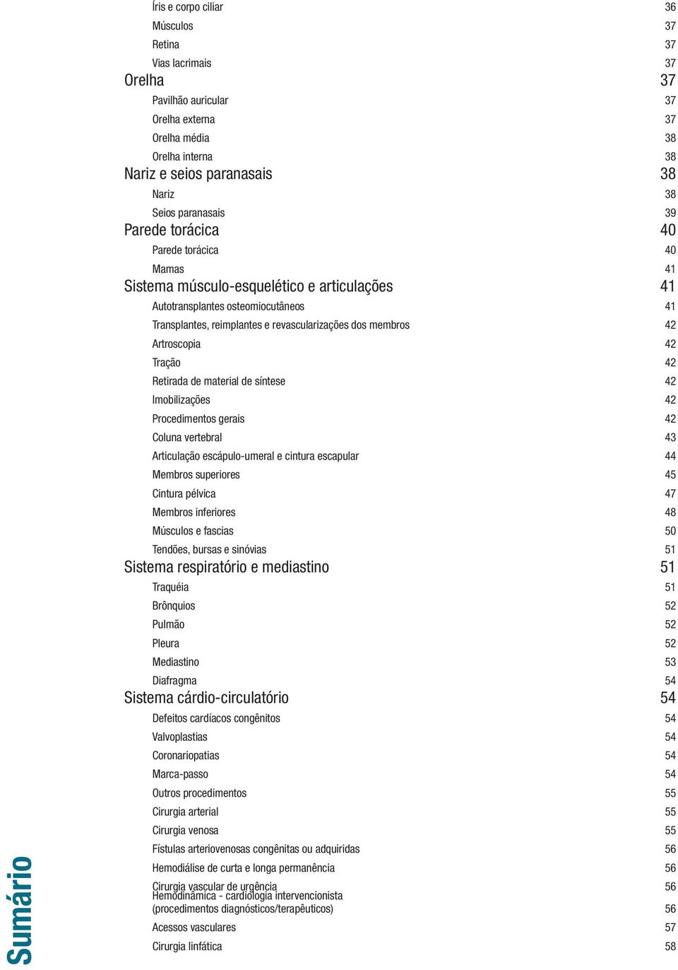 membros 42 Artroscopia 42 Tração 42 Retirada de material de síntese 42 Imobilizações 42 Procedimentos gerais 42 Coluna vertebral 43 Articulação escápulo-umeral e cintura escapular 44 Membros