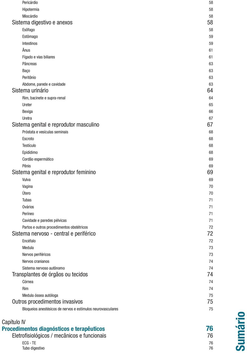 Epidídimo 68 Cordão espermático 69 Pênis 69 Sistema genital e reprodutor feminino 69 Vulva 69 Vagina 70 Útero 70 Tubas 71 Ovários 71 Períneo 71 Cavidade e paredes pélvicas 71 Partos e outros