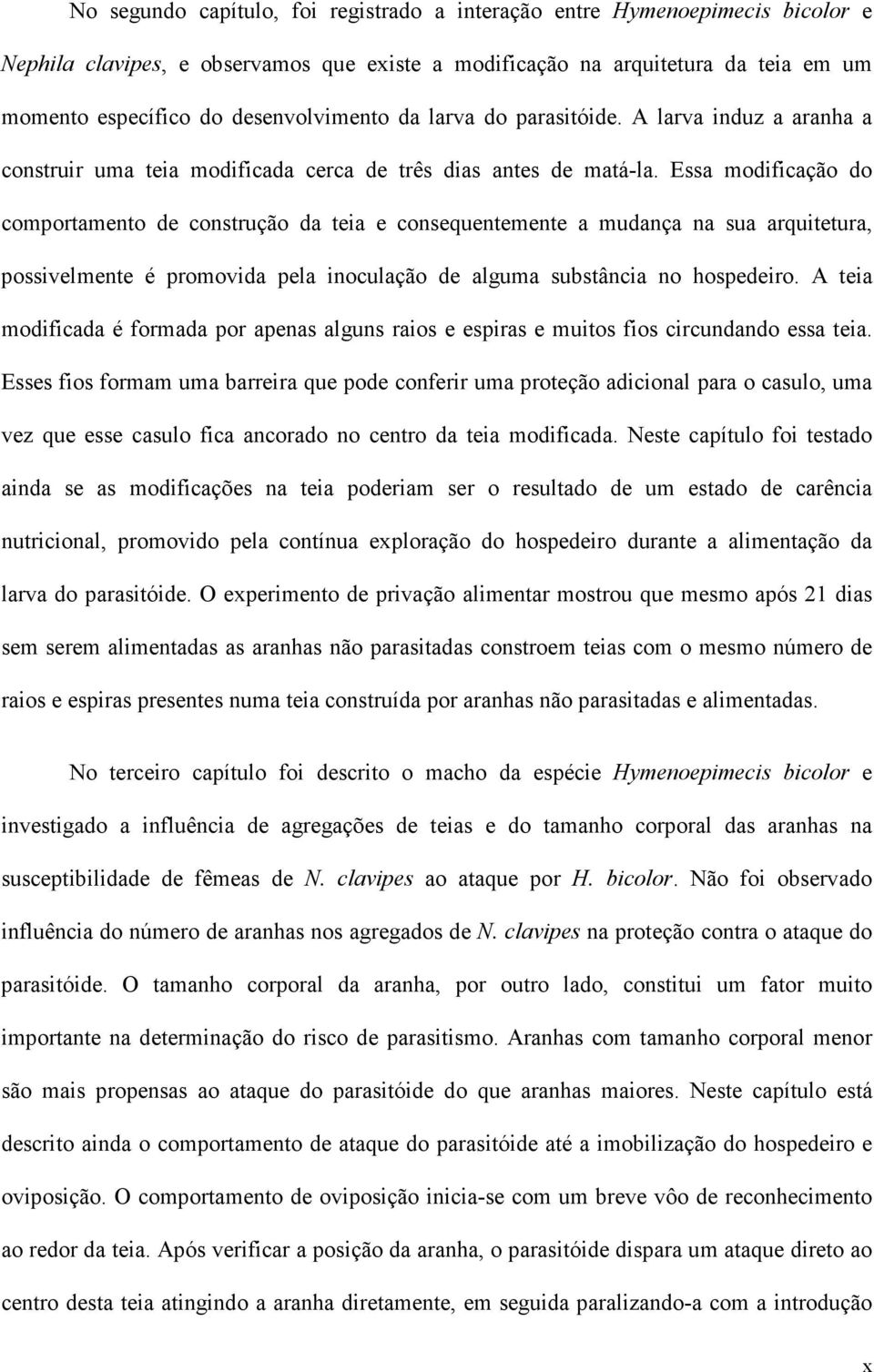 Essa modificação do comportamento de construção da teia e consequentemente a mudança na sua arquitetura, possivelmente é promovida pela inoculação de alguma substância no hospedeiro.