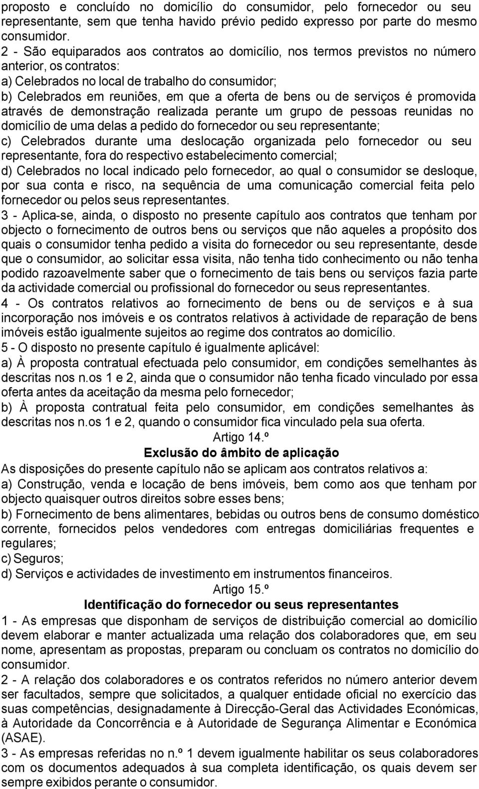 bens ou de serviços é promovida através de demonstração realizada perante um grupo de pessoas reunidas no domicílio de uma delas a pedido do fornecedor ou seu representante; c) Celebrados durante uma